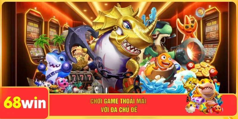 Chơi game thoải mái với đa chủ đề