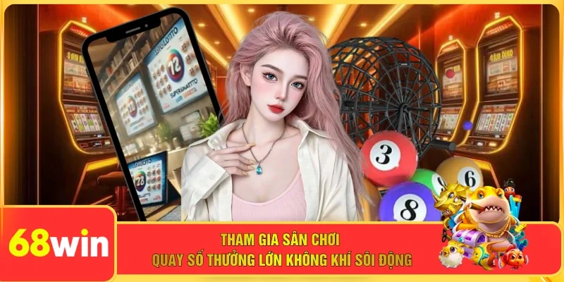 Tham gia sân chơi quay số thưởng lớn không khí sôi động