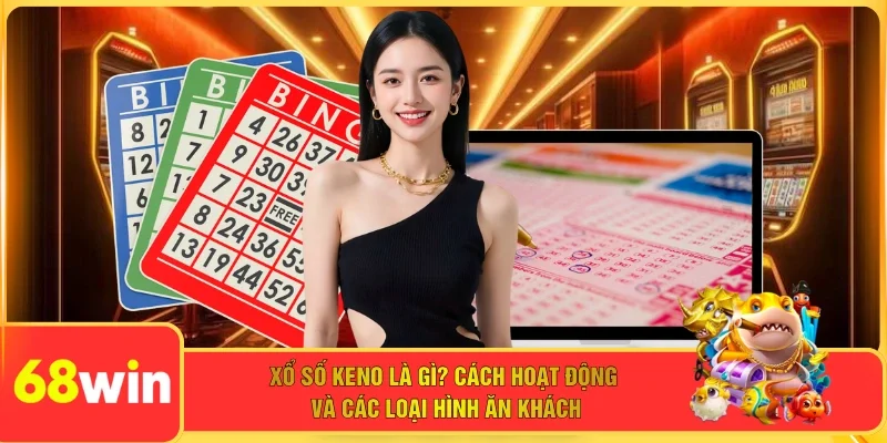 Xổ Số Keno Là Gì? Cách Hoạt Động Và Các Loại Hình Ăn Khách